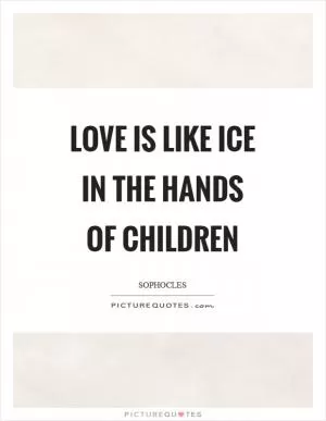 Love is like ice in the hands of children Picture Quote #1