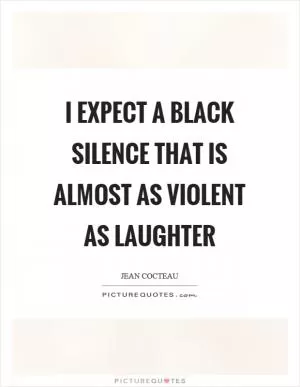 I expect a black silence that is almost as violent as laughter Picture Quote #1