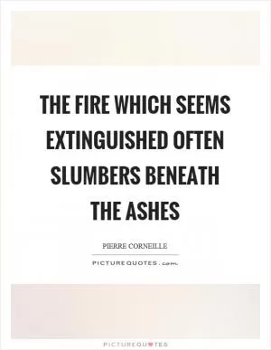 The fire which seems extinguished often slumbers beneath the ashes Picture Quote #1