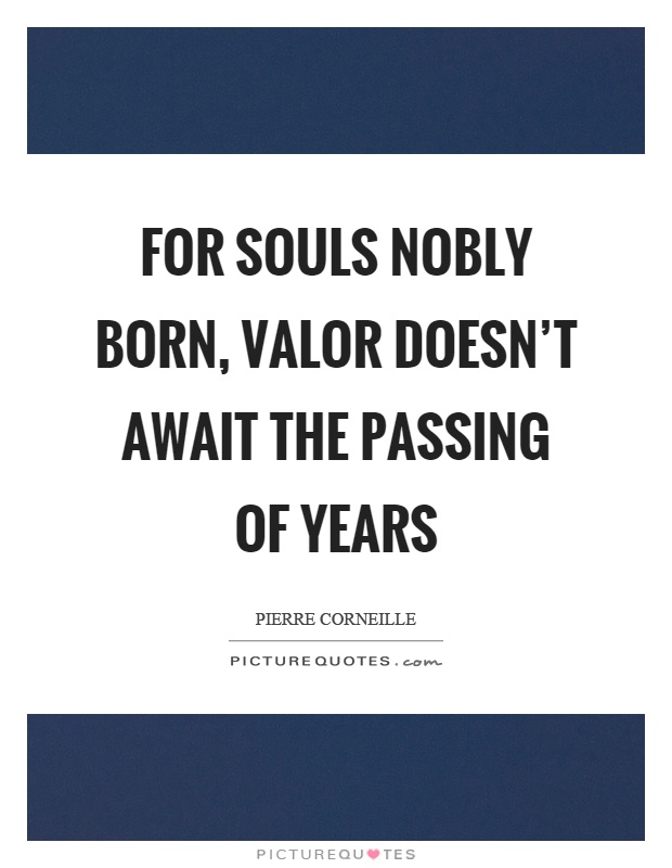 For souls nobly born, valor doesn't await the passing of years Picture Quote #1