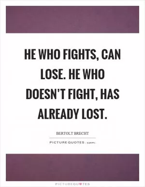 He who fights, can lose. He who doesn’t fight, has already lost Picture Quote #1