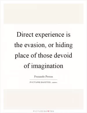 Direct experience is the evasion, or hiding place of those devoid of imagination Picture Quote #1