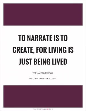 To narrate is to create, for living is just being lived Picture Quote #1