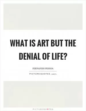 What is art but the denial of life? Picture Quote #1