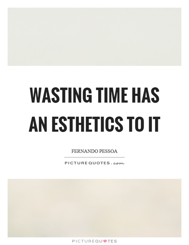 Wasting time has an esthetics to it Picture Quote #1