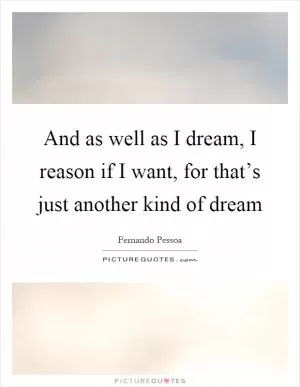 And as well as I dream, I reason if I want, for that’s just another kind of dream Picture Quote #1