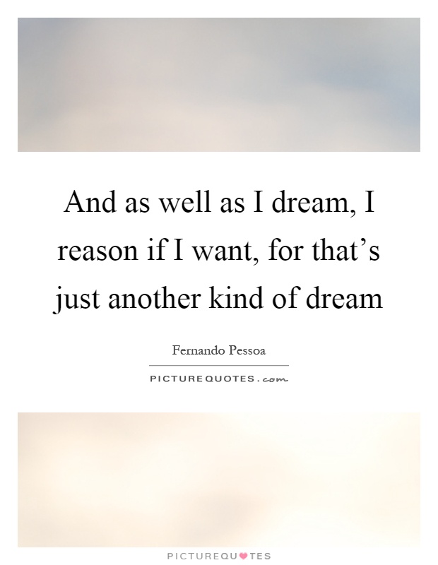 And as well as I dream, I reason if I want, for that's just another kind of dream Picture Quote #1