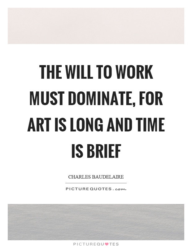 The will to work must dominate, for art is long and time is brief Picture Quote #1