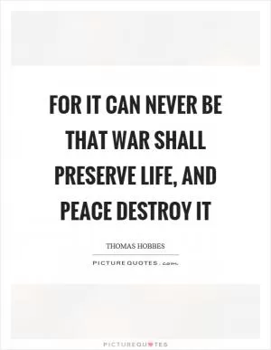 For it can never be that war shall preserve life, and peace destroy it Picture Quote #1