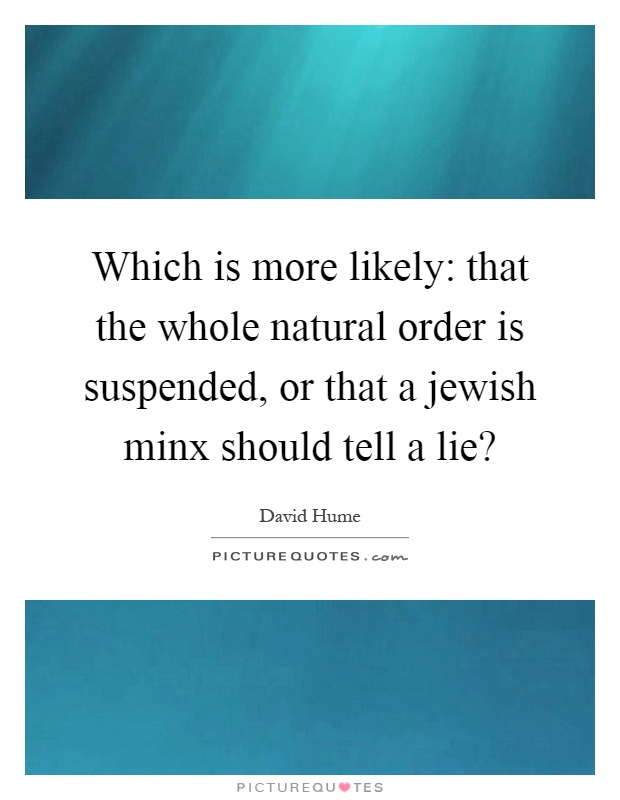 Which is more likely: that the whole natural order is suspended, or that a jewish minx should tell a lie? Picture Quote #1