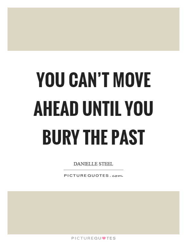 You can't move ahead until you bury the past Picture Quote #1
