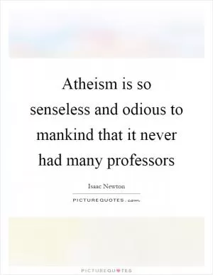 Atheism is so senseless and odious to mankind that it never had many professors Picture Quote #1