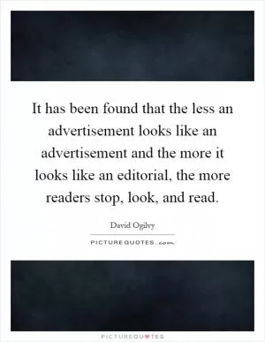 It has been found that the less an advertisement looks like an advertisement and the more it looks like an editorial, the more readers stop, look, and read Picture Quote #1