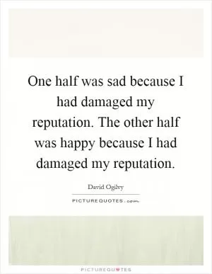 One half was sad because I had damaged my reputation. The other half was happy because I had damaged my reputation Picture Quote #1