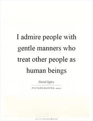 I admire people with gentle manners who treat other people as human beings Picture Quote #1