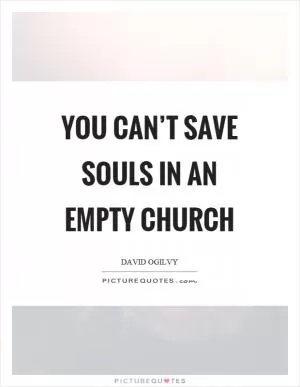 You can’t save souls in an empty church Picture Quote #1