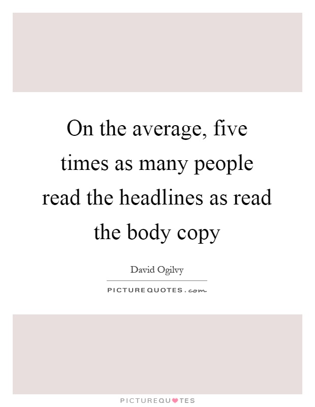 On the average, five times as many people read the headlines as read the body copy Picture Quote #1
