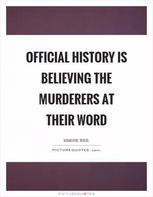 Official history is believing the murderers at their word Picture Quote #1
