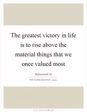 The greatest victory in life is to rise above the material things that we once valued most Picture Quote #1