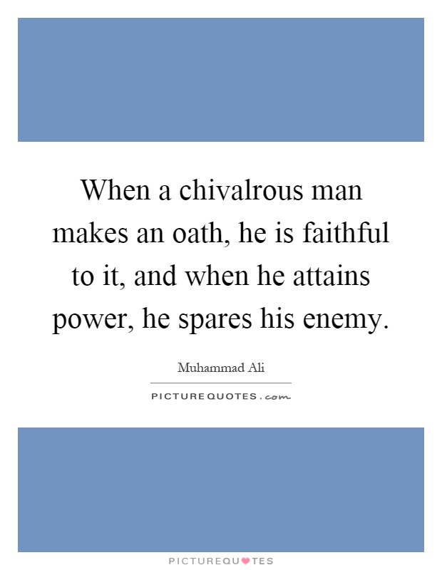 When a chivalrous man makes an oath, he is faithful to it, and when he attains power, he spares his enemy Picture Quote #1