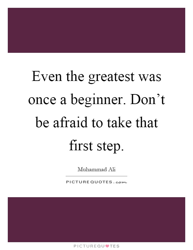 Even the greatest was once a beginner. Don't be afraid to take that first step Picture Quote #1