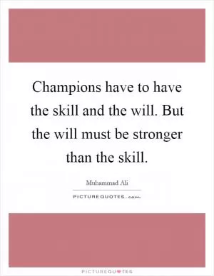 Champions have to have the skill and the will. But the will must be stronger than the skill Picture Quote #1