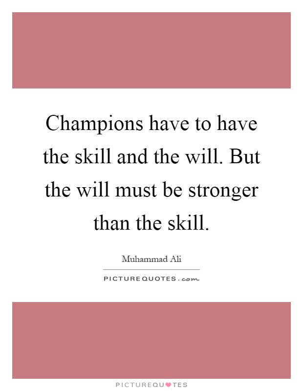 Champions have to have the skill and the will. But the will must be stronger than the skill Picture Quote #1