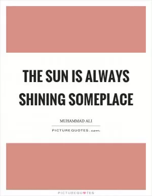 The sun is always shining someplace Picture Quote #1