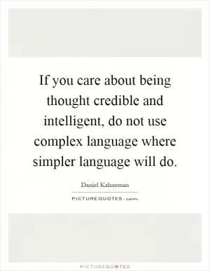 If you care about being thought credible and intelligent, do not use complex language where simpler language will do Picture Quote #1