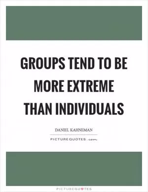 Groups tend to be more extreme than individuals Picture Quote #1