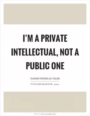 I’m a private intellectual, not a public one Picture Quote #1