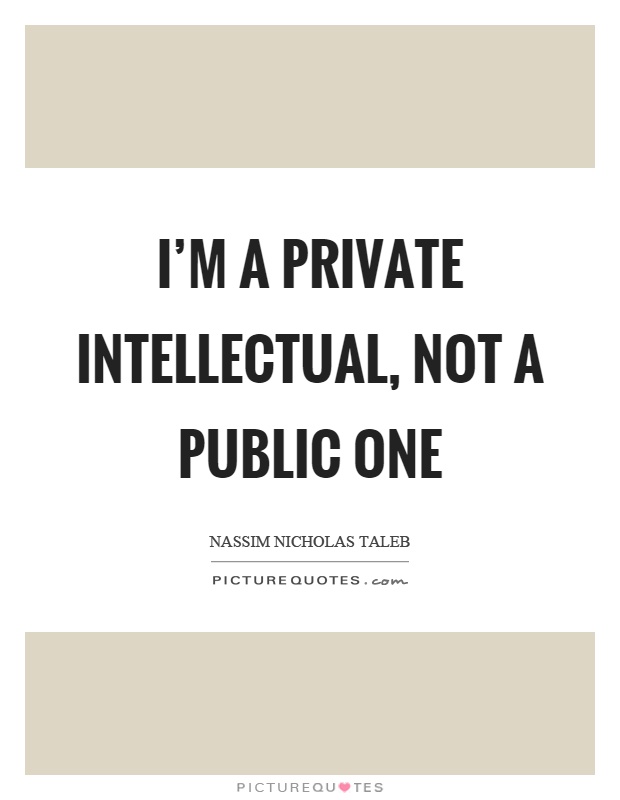 I'm a private intellectual, not a public one Picture Quote #1