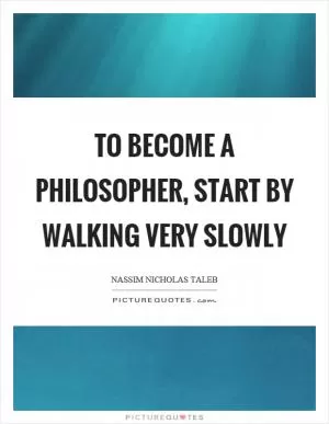 To become a philosopher, start by walking very slowly Picture Quote #1