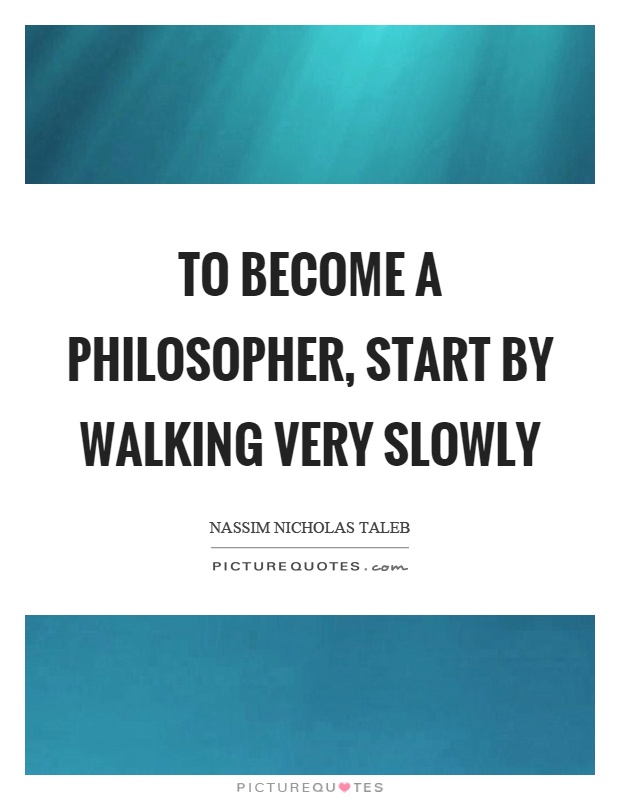To become a philosopher, start by walking very slowly Picture Quote #1