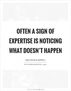 Often a sign of expertise is noticing what doesn’t happen Picture Quote #1