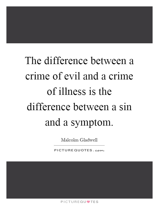 The difference between a crime of evil and a crime of illness is the difference between a sin and a symptom Picture Quote #1