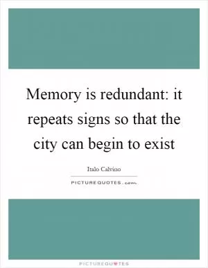 Memory is redundant: it repeats signs so that the city can begin to exist Picture Quote #1