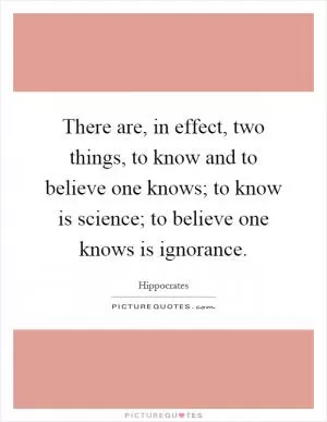 There are, in effect, two things, to know and to believe one knows; to know is science; to believe one knows is ignorance Picture Quote #1