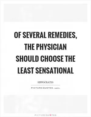 Of several remedies, the physician should choose the least sensational Picture Quote #1