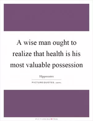 A wise man ought to realize that health is his most valuable possession Picture Quote #1