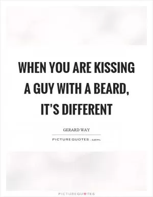 When you are kissing a guy with a beard, it’s different Picture Quote #1