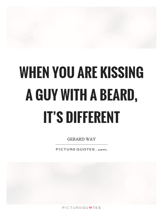 When you are kissing a guy with a beard, it's different Picture Quote #1