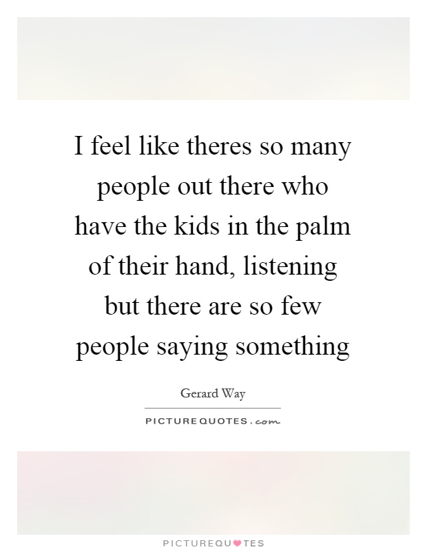 I feel like theres so many people out there who have the kids in the palm of their hand, listening but there are so few people saying something Picture Quote #1
