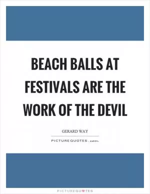 Beach balls at festivals are the work of the devil Picture Quote #1