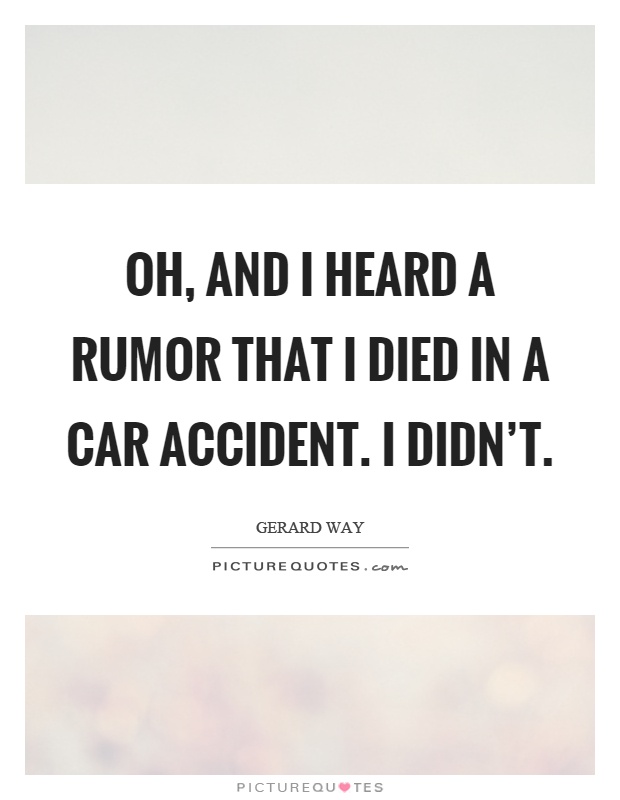 Oh, and I heard a rumor that I died in a car accident. I didn't Picture Quote #1