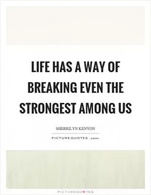 Life has a way of breaking even the strongest among us Picture Quote #1