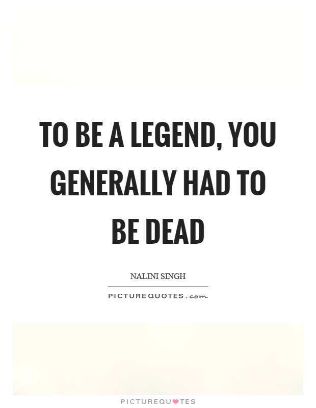 To be a legend, you generally had to be dead Picture Quote #1