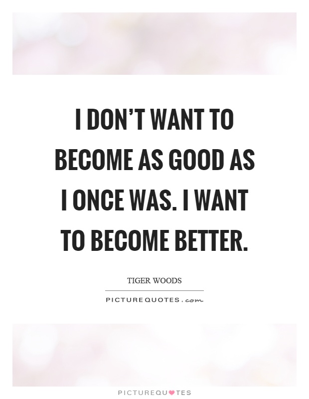 I don't want to become as good as I once was. I want to become better Picture Quote #1