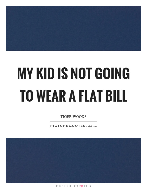 My kid is not going to wear a flat bill Picture Quote #1