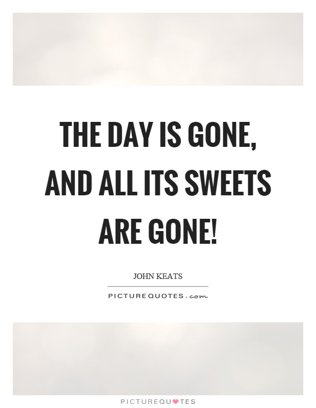 The day is gone, and all its sweets are gone! Picture Quote #1